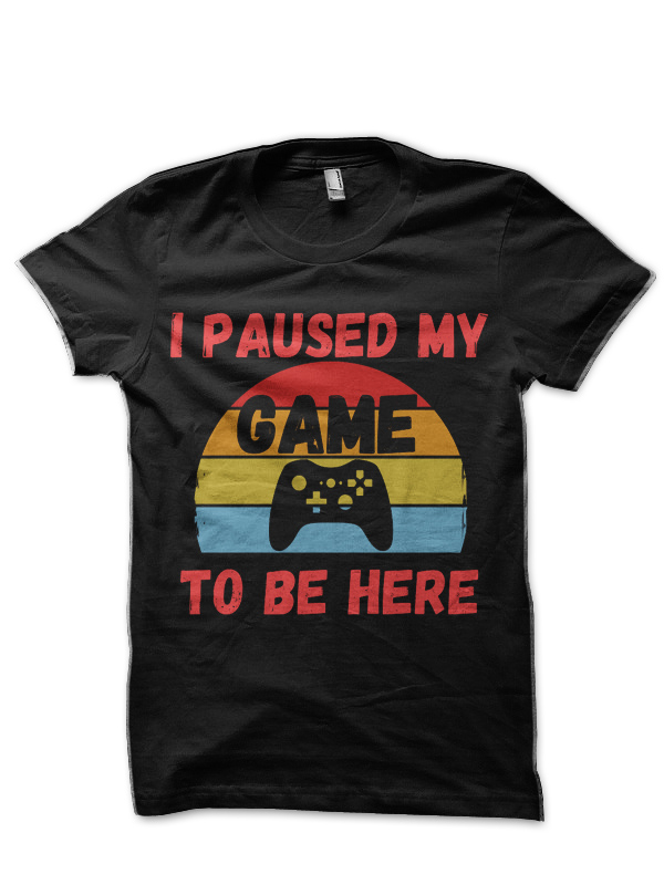 I Paused My Game To Be Here Funny Gamer T-Shirt