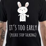 Its Too Early T-Shirt
