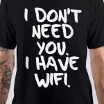I Don't Need You I Have Wifi T-Shirt