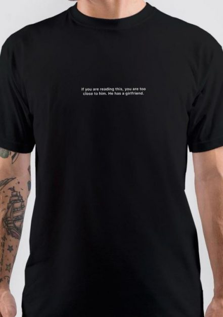 If You Are Reading This, You Are Too Close To Him. He Has A Girlfriend T-Shirt