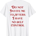 Do Not Invite Me To Afters I Have No Self Control T-Shirt