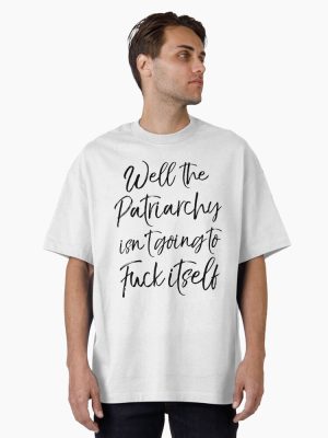 Well the Patriarchy isn't Going to Fuck itself Funny Feminist Design Oversized T-Shirt