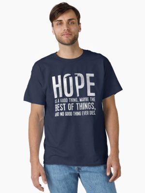 Hope is a good thing, maybe the best of things, and no good thing ever dies. Classic T-Shirt