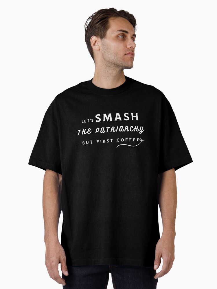 Let's Smash the Patriarchy, but first coffee , gift for feminist Oversized T-Shirt