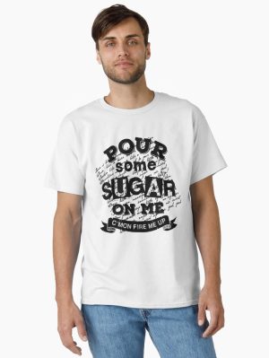 Pour Some Sugar On Me Classic T-Shirt