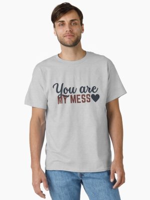 But you’re my mess Classic T-Shirt