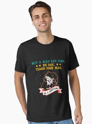 Buy a man eat fish, he day, teach fish man, to a lifetime Essential T-Shirt