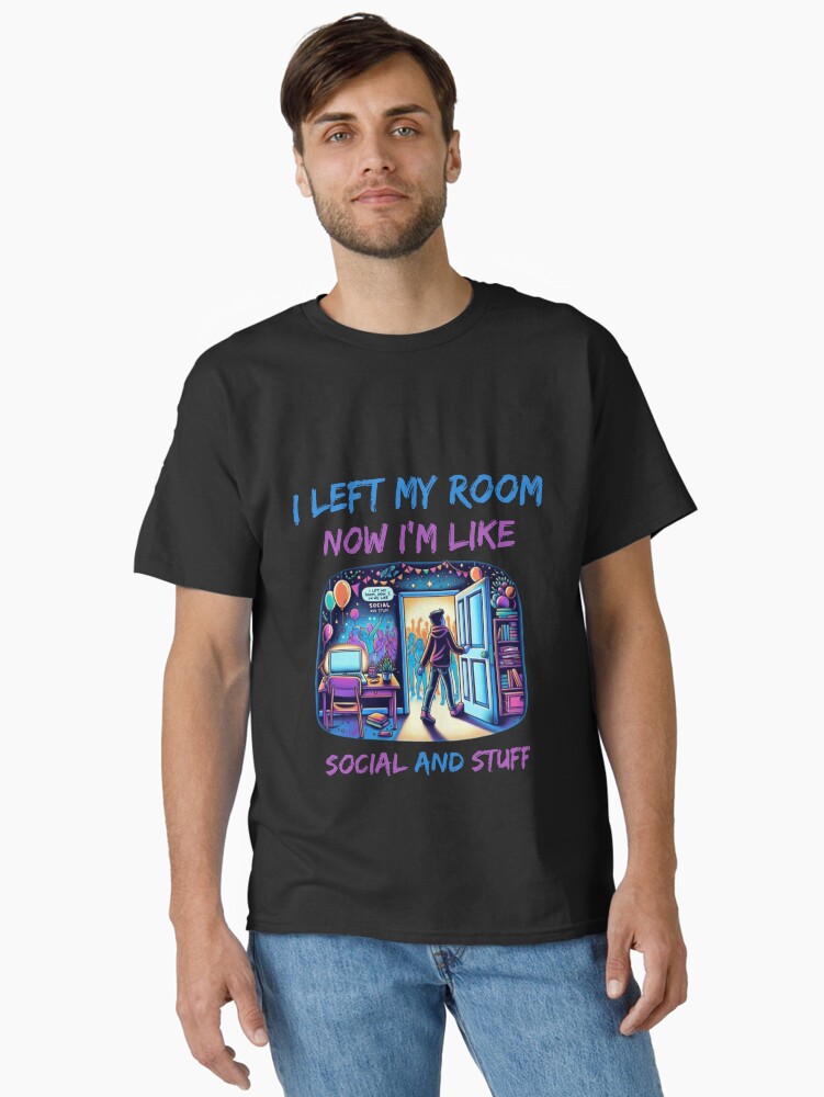 i left my room now , i'm like social and stuff Classic T-Shirt