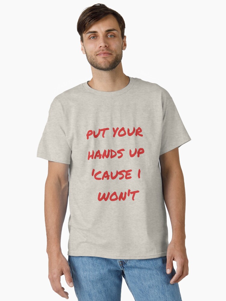 put your hands up cause i won't Classic T-Shirt