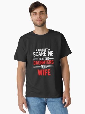 You can't scare me I have two daughters and a wife father's day dad of two gift Classic T-Shirt