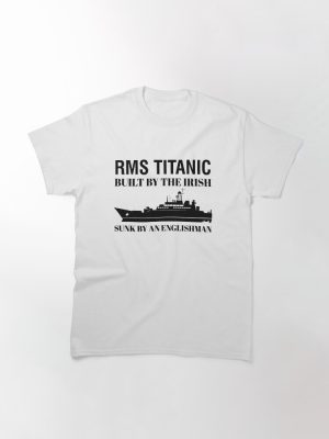 RMS Titanic Built by the Irish, Sunk by an Englishman Classic T-Shirt