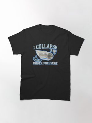 I collapse under pressure titanic sub Classic T-Shirt