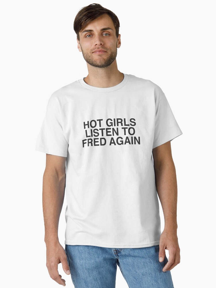 Hot Girls Listen To Fred Again Classic T-Shirt