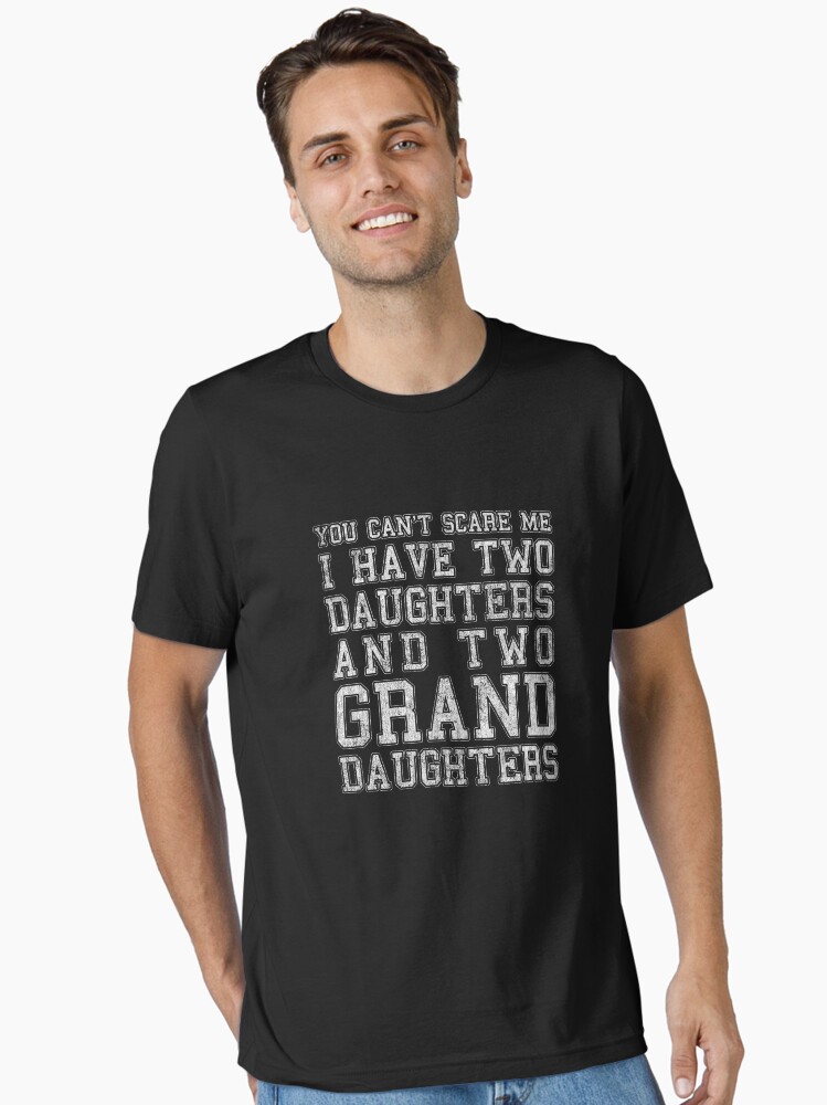 You Can't Scare Me I Have Two Daughters and Two Granddaughters Essential T-Shirt