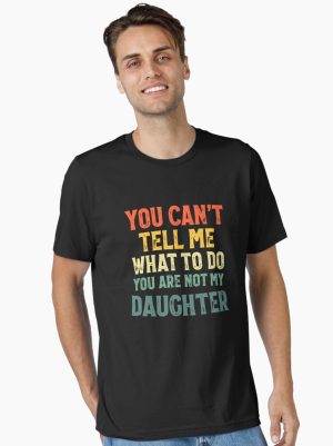 You Can't Tell Me What To Do You're Not My Daughter Essential T-Shirt
