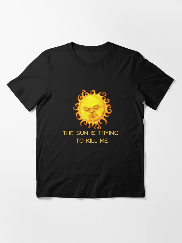 The Sun is Trying to Kill Me ! Essential T-Shirt