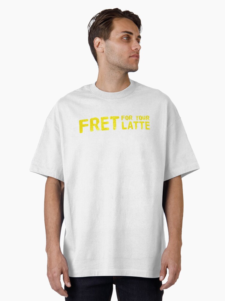 Fret for your Latte (Version #3) Oversized T-Shirt