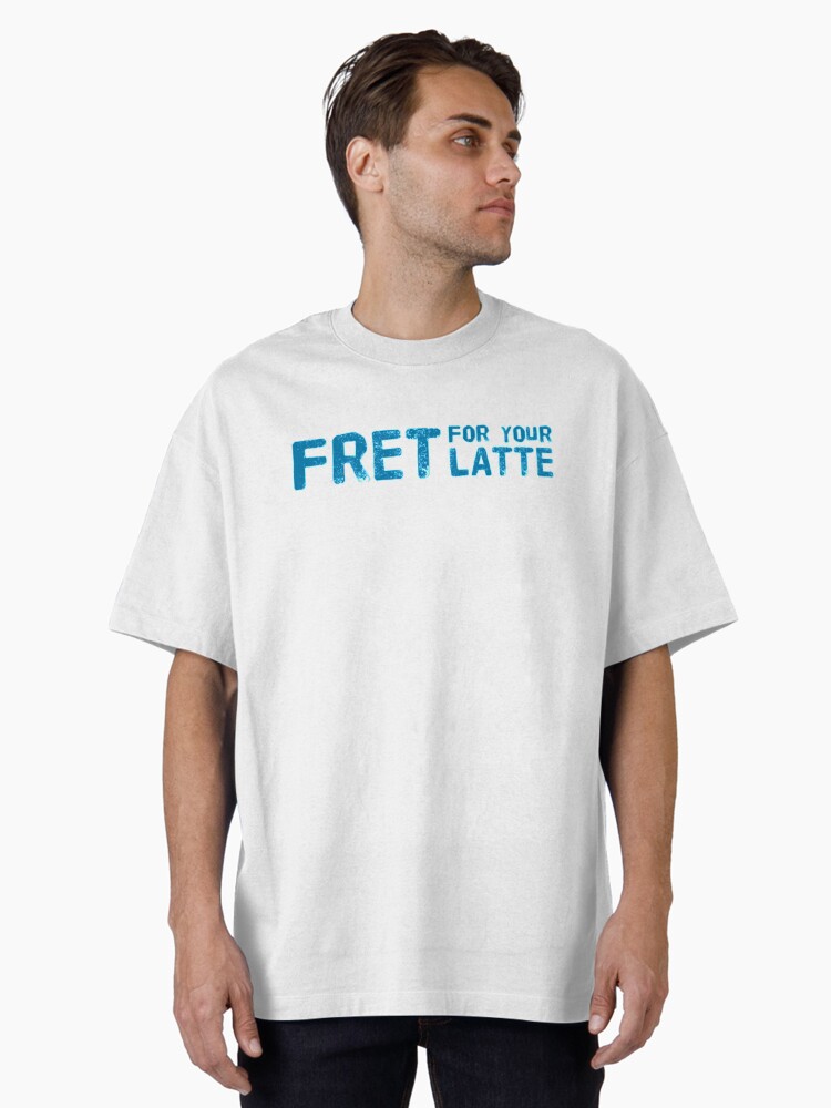 Fret for your Latte (Version #5) Oversized T-Shirt