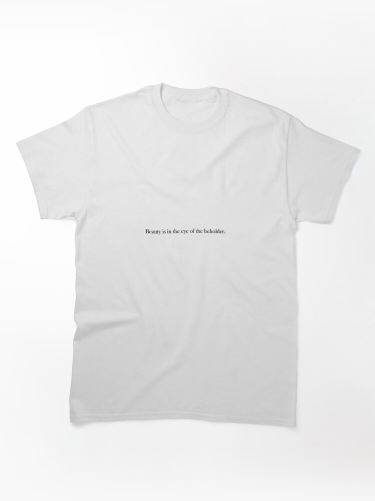 Beauty is in the Eye of the Beholder Classic T-Shirt