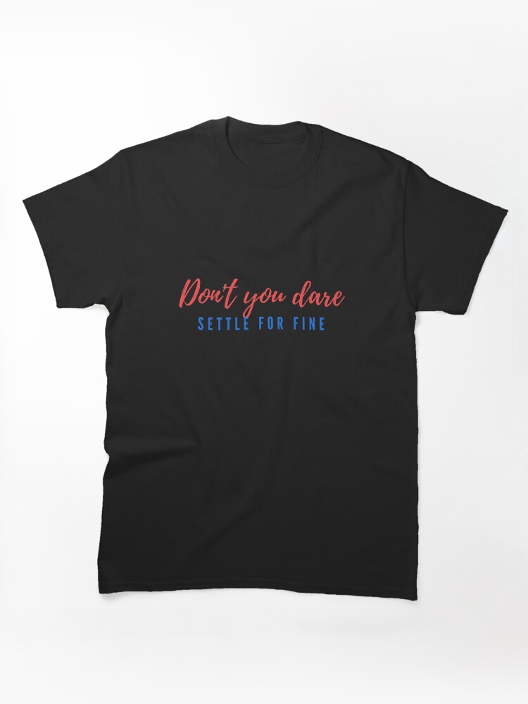 dont you dare settle for fine Classic T-Shirt