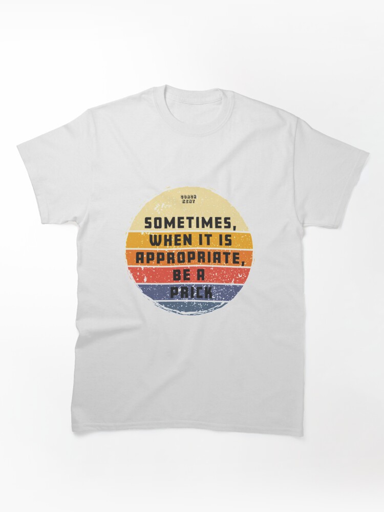 Sometimes When It Is Appropriate, Be A Prick Retro Vintage Classic T-Shirt