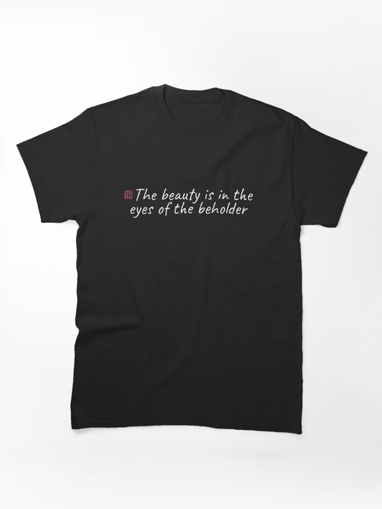 The beauty is in the eyes of the beholder Classic T-Shirt