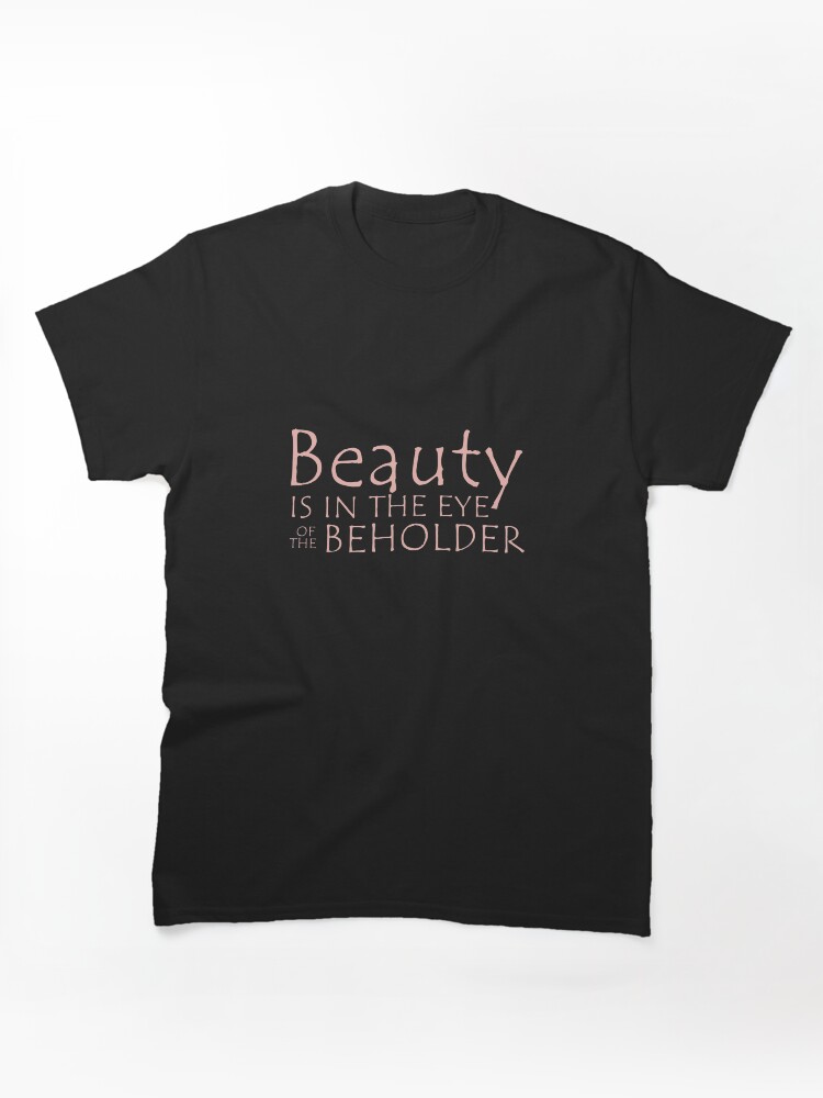 Beauty Is In The Eye Of The Beholder Classic T-Shirt