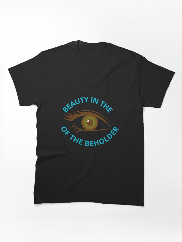 BEAUTY IN THE EYE OF THE BEHOLDER Classic T-Shirt