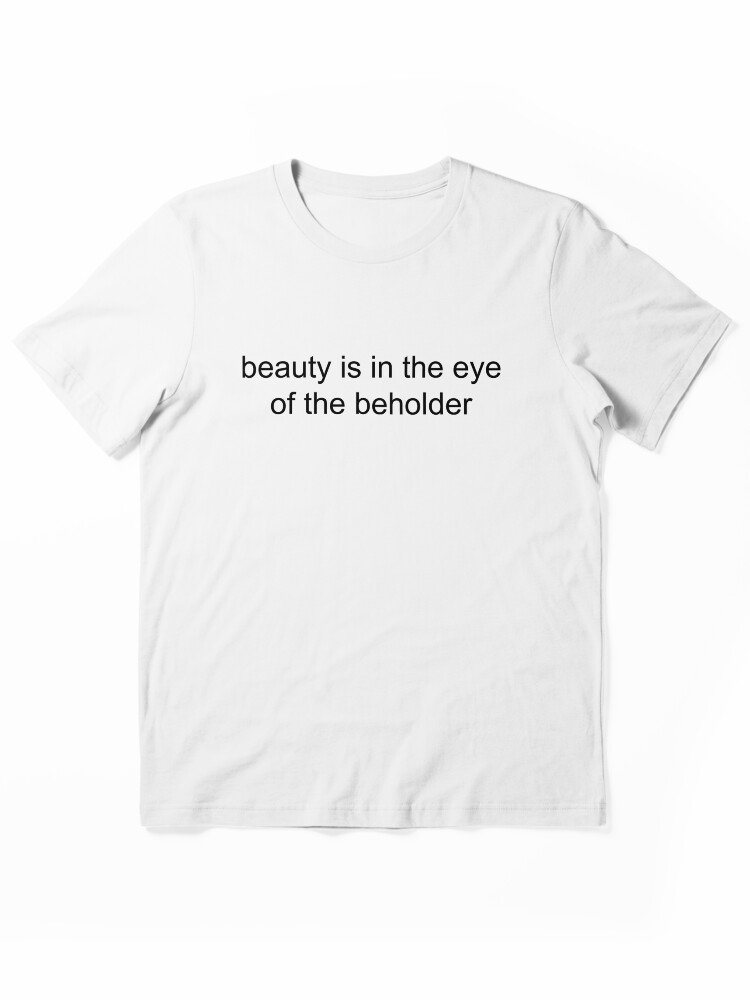 Beauty is in the eyes of the beholder Essential T-Shirt